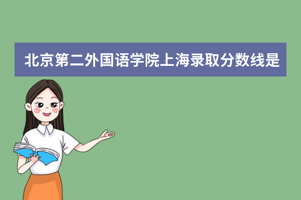 北京第二外国语学院上海录取分数线是多少 北京第二外国语学院上海招生人数多少